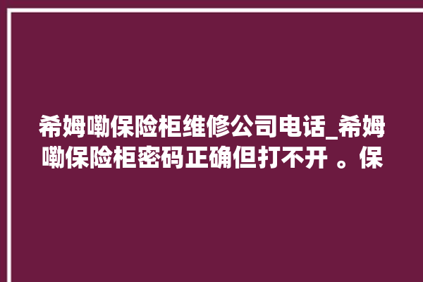 希姆嘞保险柜维修公司电话_希姆嘞保险柜密码正确但打不开 。保险柜