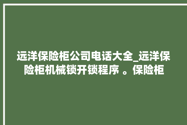 远洋保险柜公司电话大全_远洋保险柜机械锁开锁程序 。保险柜