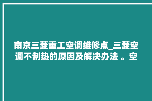 南京三菱重工空调维修点_三菱空调不制热的原因及解决办法 。空调