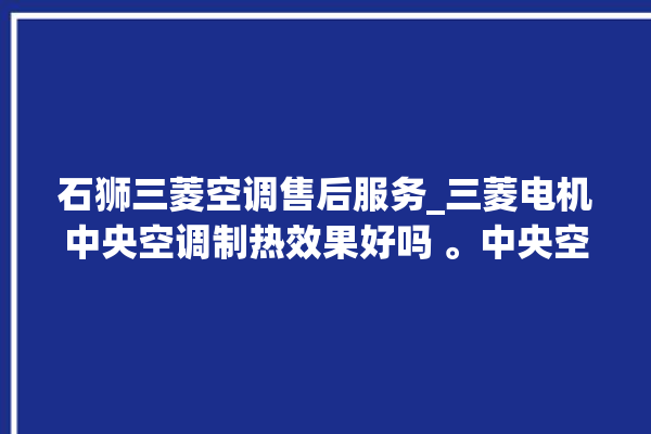 石狮三菱空调售后服务_三菱电机中央空调制热效果好吗 。中央空调