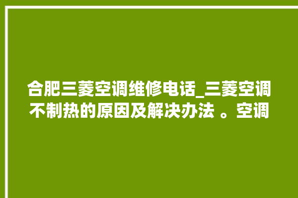 合肥三菱空调维修电话_三菱空调不制热的原因及解决办法 。空调