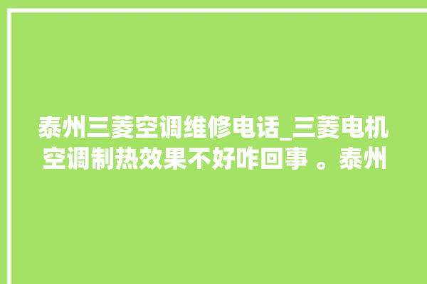 泰州三菱空调维修电话_三菱电机空调制热效果不好咋回事 。泰州