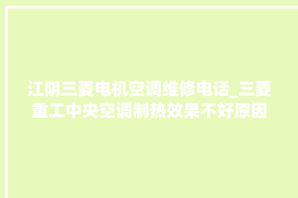 江阴三菱电机空调维修电话_三菱重工中央空调制热效果不好原因 。江阴