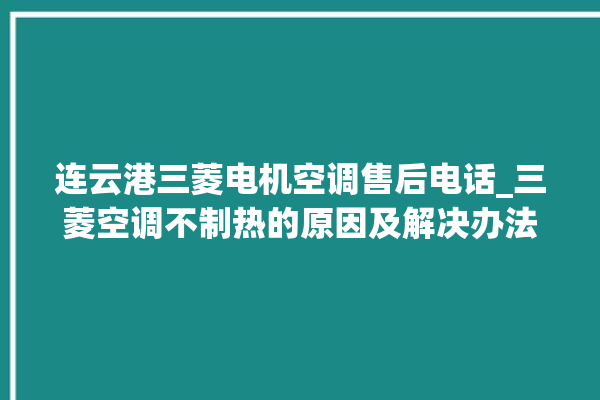 连云港三菱电机空调售后电话_三菱空调不制热的原因及解决办法 。连云港