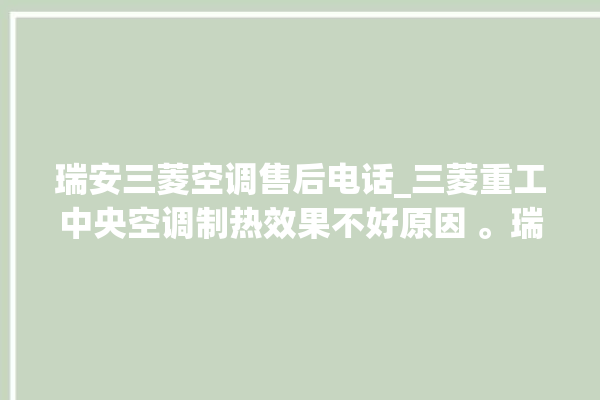 瑞安三菱空调售后电话_三菱重工中央空调制热效果不好原因 。瑞安