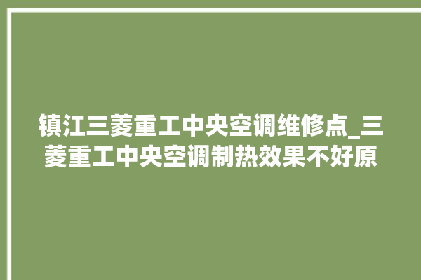 镇江三菱重工中央空调维修点_三菱重工中央空调制热效果不好原因 。中央空调