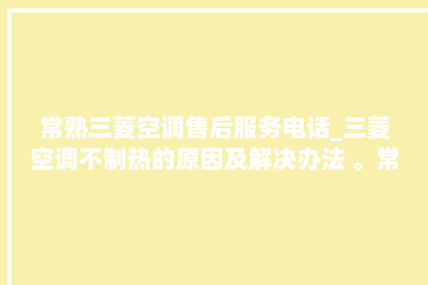 常熟三菱空调售后服务电话_三菱空调不制热的原因及解决办法 。常熟