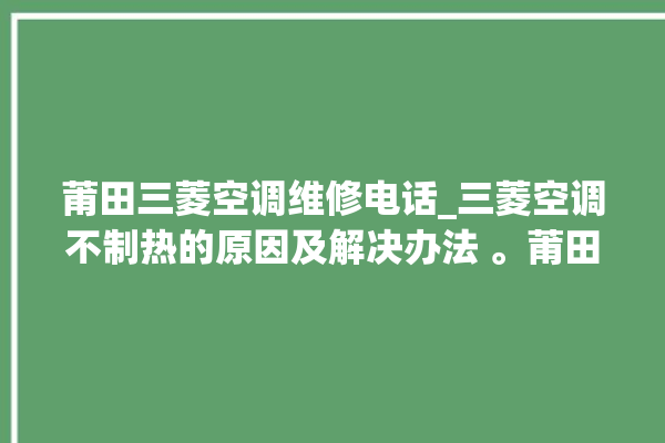 莆田三菱空调维修电话_三菱空调不制热的原因及解决办法 。莆田