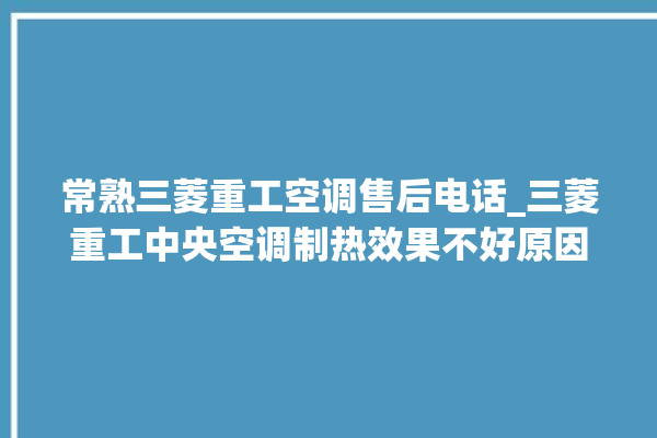 常熟三菱重工空调售后电话_三菱重工中央空调制热效果不好原因 。常熟