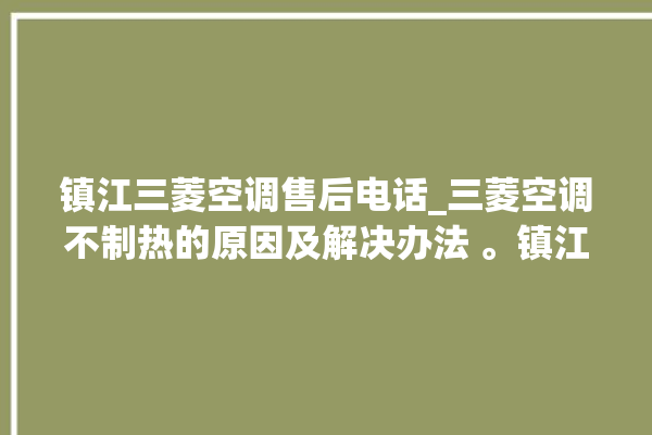 镇江三菱空调售后电话_三菱空调不制热的原因及解决办法 。镇江