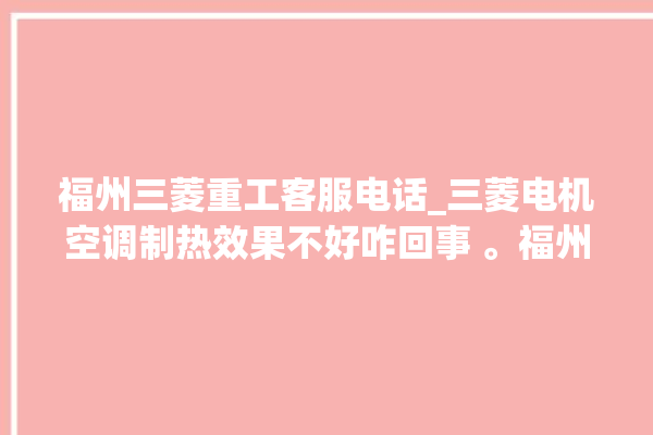 福州三菱重工客服电话_三菱电机空调制热效果不好咋回事 。福州