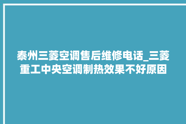 泰州三菱空调售后维修电话_三菱重工中央空调制热效果不好原因 。泰州