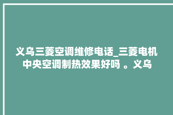 义乌三菱空调维修电话_三菱电机中央空调制热效果好吗 。义乌