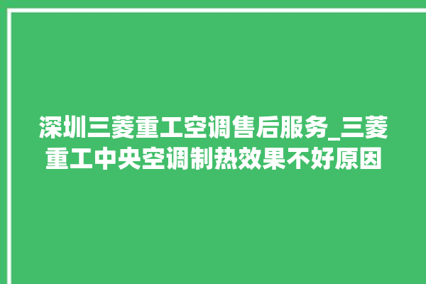 深圳三菱重工空调售后服务_三菱重工中央空调制热效果不好原因 。三菱重工