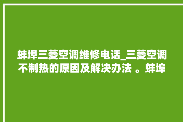 蚌埠三菱空调维修电话_三菱空调不制热的原因及解决办法 。蚌埠