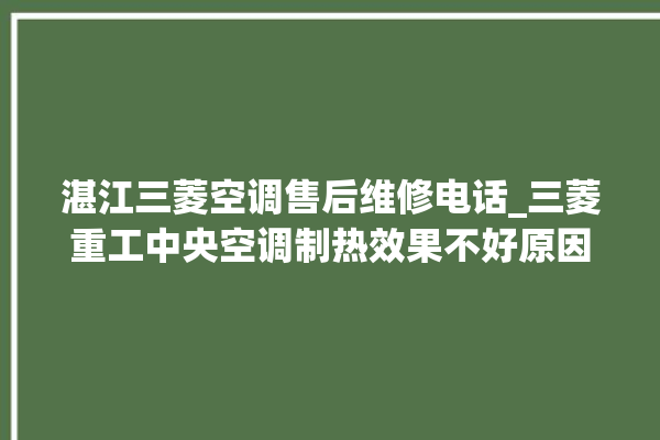 湛江三菱空调售后维修电话_三菱重工中央空调制热效果不好原因 。中央空调