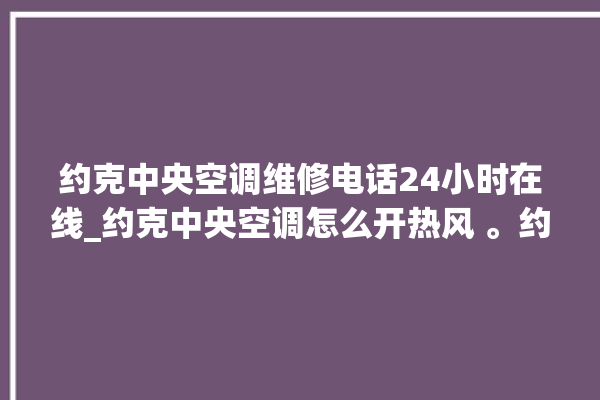 约克中央空调维修电话24小时在线_约克中央空调怎么开热风 。约克