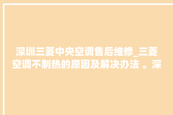 深圳三菱中央空调售后维修_三菱空调不制热的原因及解决办法 。深圳