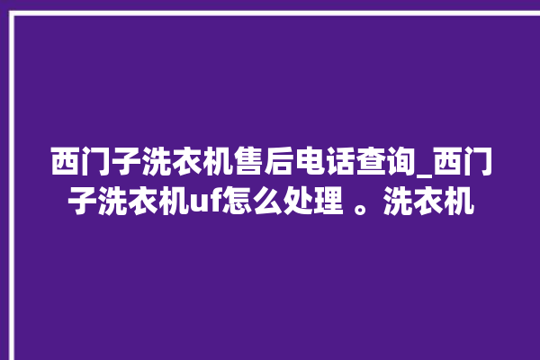 西门子洗衣机售后电话查询_西门子洗衣机uf怎么处理 。洗衣机