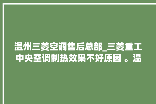 温州三菱空调售后总部_三菱重工中央空调制热效果不好原因 。温州