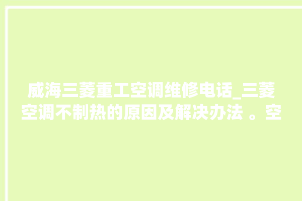 威海三菱重工空调维修电话_三菱空调不制热的原因及解决办法 。空调