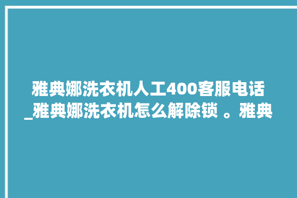 雅典娜洗衣机人工400客服电话_雅典娜洗衣机怎么解除锁 。雅典娜