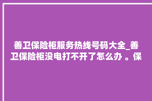 善卫保险柜服务热线号码大全_善卫保险柜没电打不开了怎么办 。保险柜