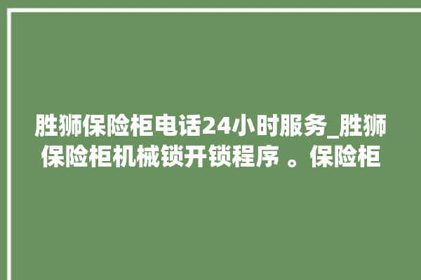 胜狮保险柜电话24小时服务_胜狮保险柜机械锁开锁程序 。保险柜