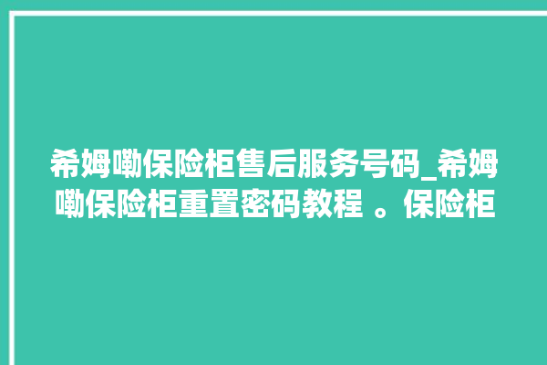 希姆嘞保险柜售后服务号码_希姆嘞保险柜重置密码教程 。保险柜