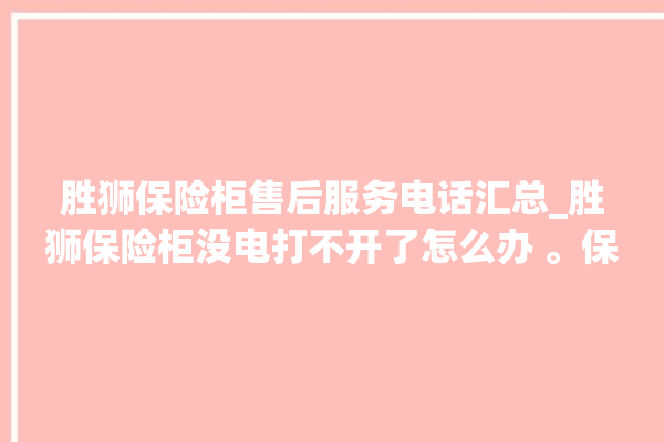 胜狮保险柜售后服务电话汇总_胜狮保险柜没电打不开了怎么办 。保险柜