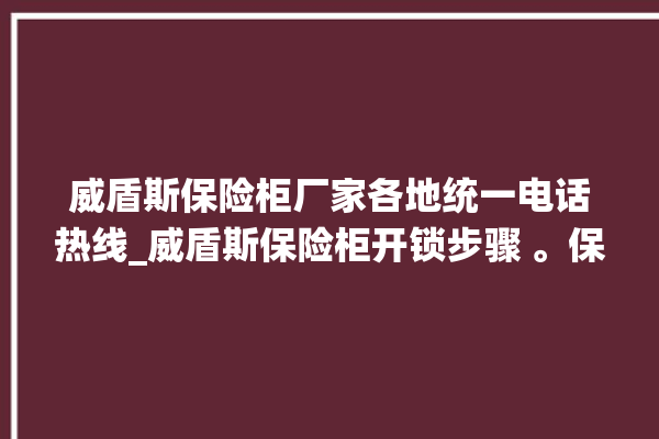 威盾斯保险柜厂家各地统一电话热线_威盾斯保险柜开锁步骤 。保险柜