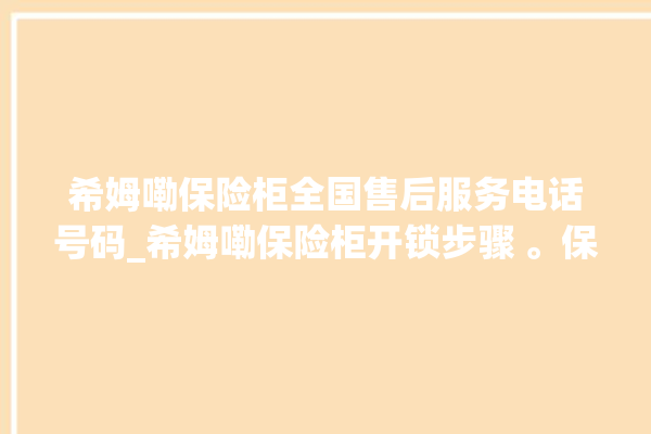 希姆嘞保险柜全国售后服务电话号码_希姆嘞保险柜开锁步骤 。保险柜