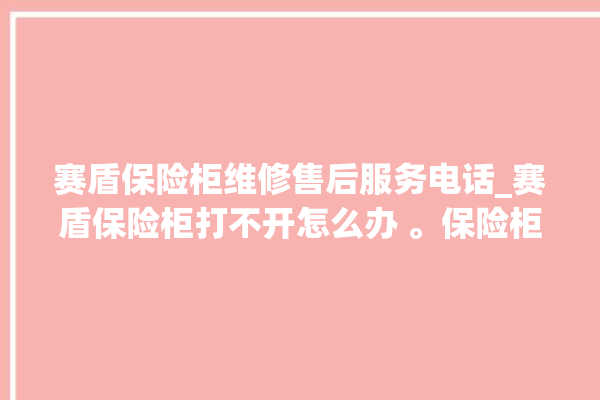 赛盾保险柜维修售后服务电话_赛盾保险柜打不开怎么办 。保险柜