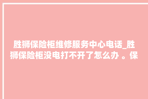 胜狮保险柜维修服务中心电话_胜狮保险柜没电打不开了怎么办 。保险柜