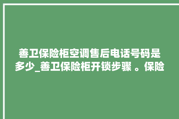 善卫保险柜空调售后电话号码是多少_善卫保险柜开锁步骤 。保险柜