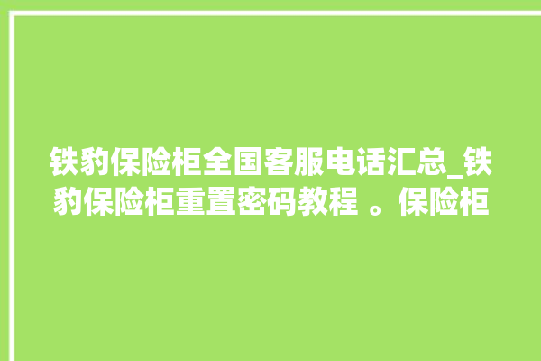 铁豹保险柜全国客服电话汇总_铁豹保险柜重置密码教程 。保险柜