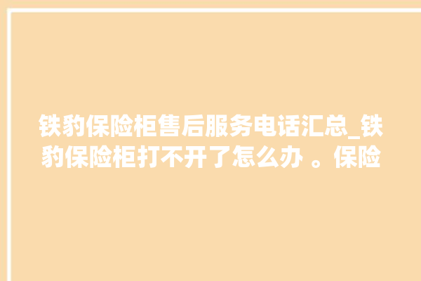 铁豹保险柜售后服务电话汇总_铁豹保险柜打不开了怎么办 。保险柜