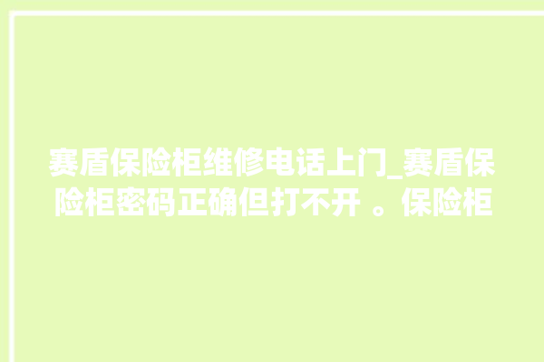 赛盾保险柜维修电话上门_赛盾保险柜密码正确但打不开 。保险柜