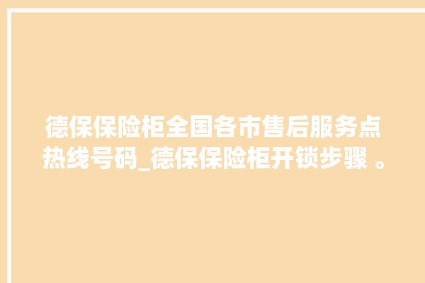 德保保险柜全国各市售后服务点热线号码_德保保险柜开锁步骤 。德保