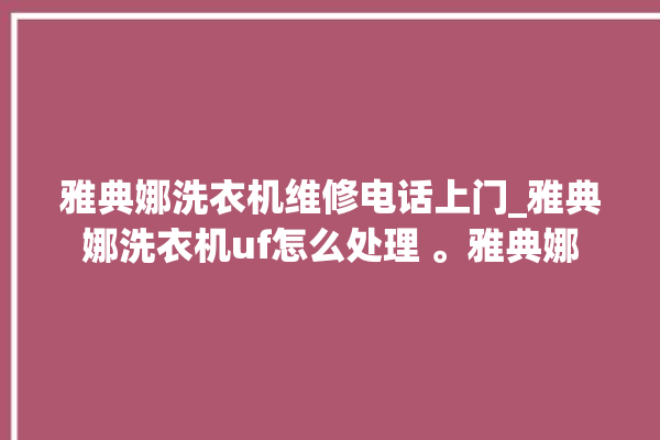 雅典娜洗衣机维修电话上门_雅典娜洗衣机uf怎么处理 。雅典娜