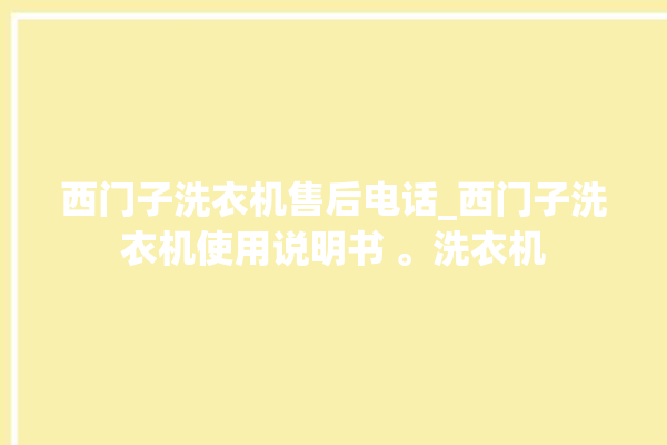 西门子洗衣机售后电话_西门子洗衣机使用说明书 。洗衣机