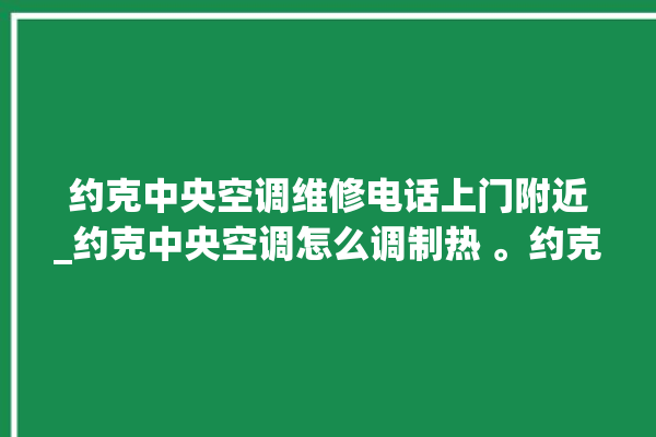 约克中央空调维修电话上门附近_约克中央空调怎么调制热 。约克