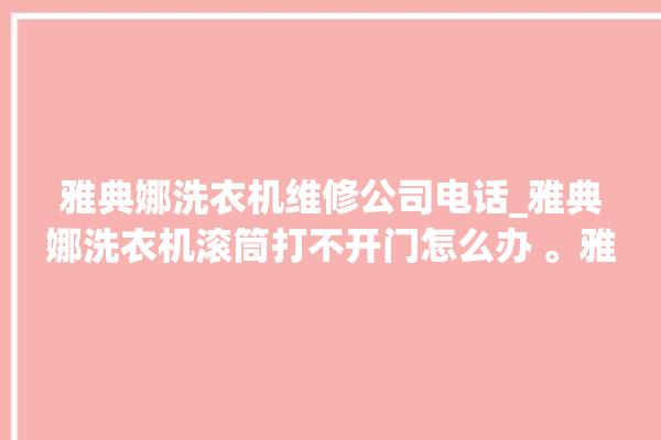 雅典娜洗衣机维修公司电话_雅典娜洗衣机滚筒打不开门怎么办 。雅典娜