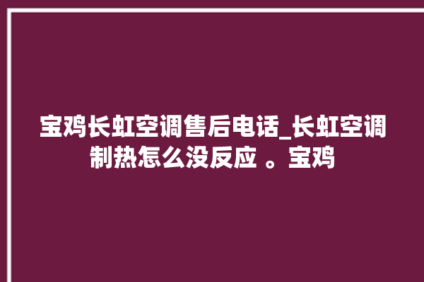 宝鸡长虹空调售后电话_长虹空调制热怎么没反应 。宝鸡