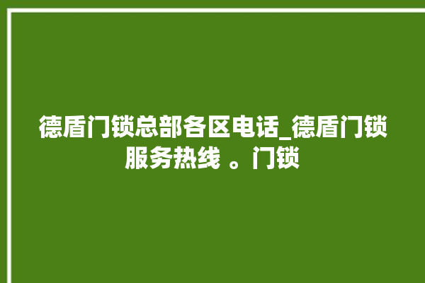 德盾门锁总部各区电话_德盾门锁服务热线 。门锁