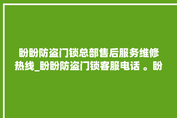 盼盼防盗门锁总部售后服务维修热线_盼盼防盗门锁客服电话 。盼盼