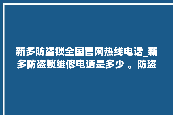 新多防盗锁全国官网热线电话_新多防盗锁维修电话是多少 。防盗锁