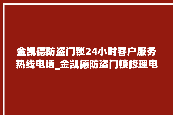 金凯德防盗门锁24小时客户服务热线电话_金凯德防盗门锁修理电话 。门锁