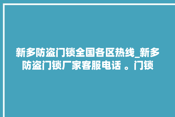 新多防盗门锁全国各区热线_新多防盗门锁厂家客服电话 。门锁