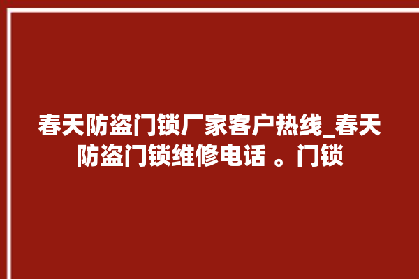 春天防盗门锁厂家客户热线_春天防盗门锁维修电话 。门锁